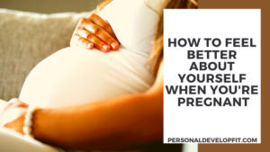 how to feel better about yourself when you're pregnant